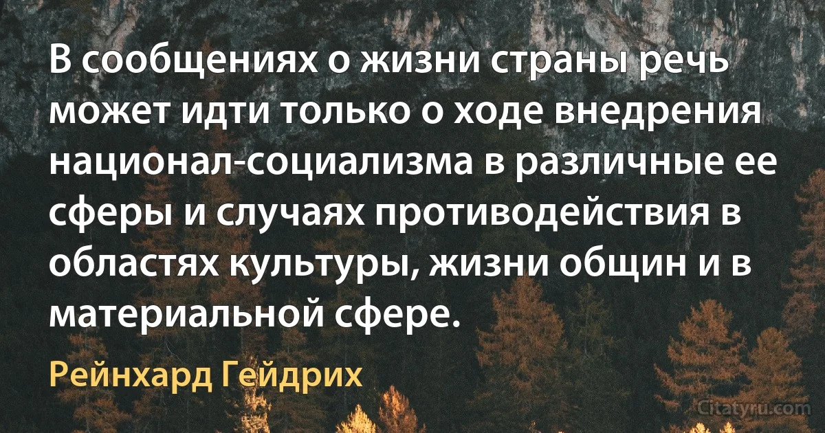 В сообщениях о жизни страны речь может идти только о ходе внедрения национал-социализма в различные ее сферы и случаях противодействия в областях культуры, жизни общин и в материальной сфере. (Рейнхард Гейдрих)