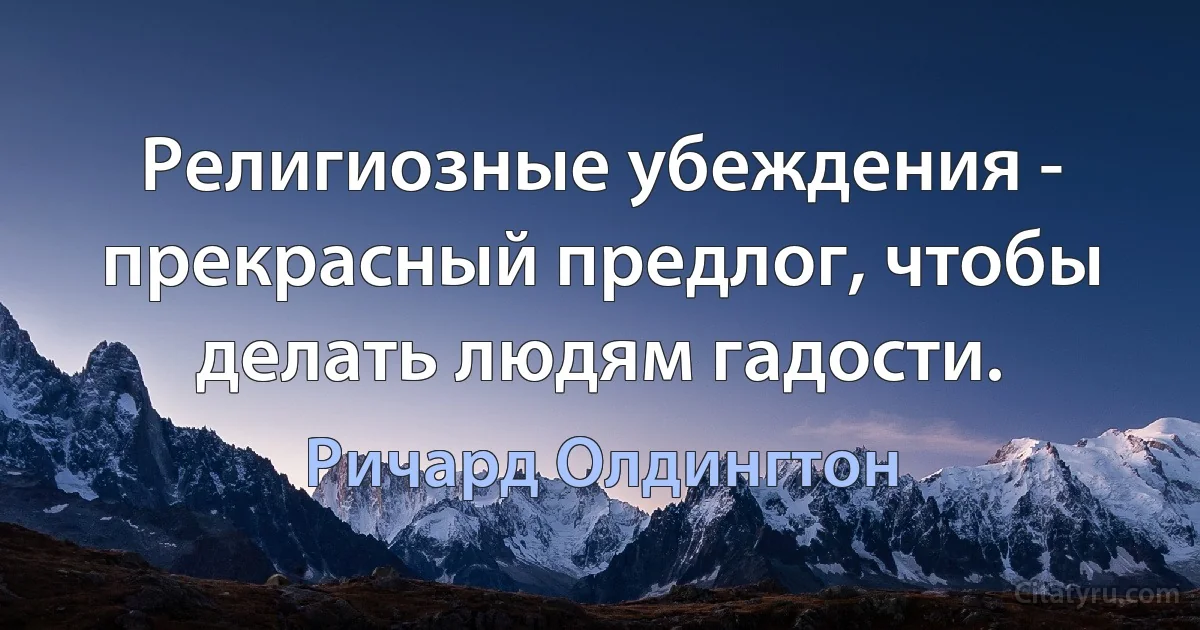 Религиозные убеждения - прекрасный предлог, чтобы делать людям гадости. (Ричард Олдингтон)