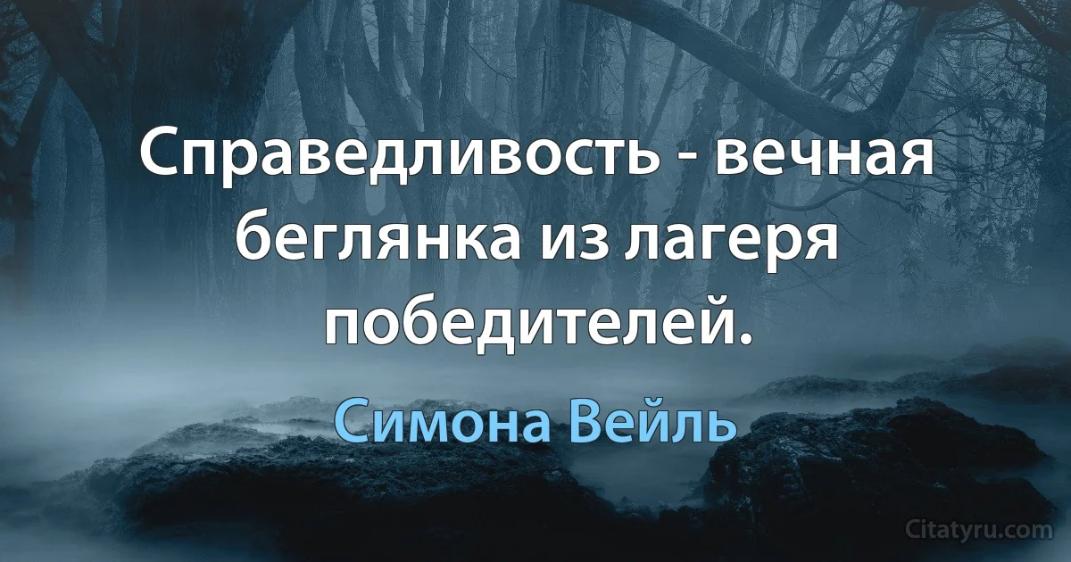 Справедливость - вечная беглянка из лагеря победителей. (Симона Вейль)