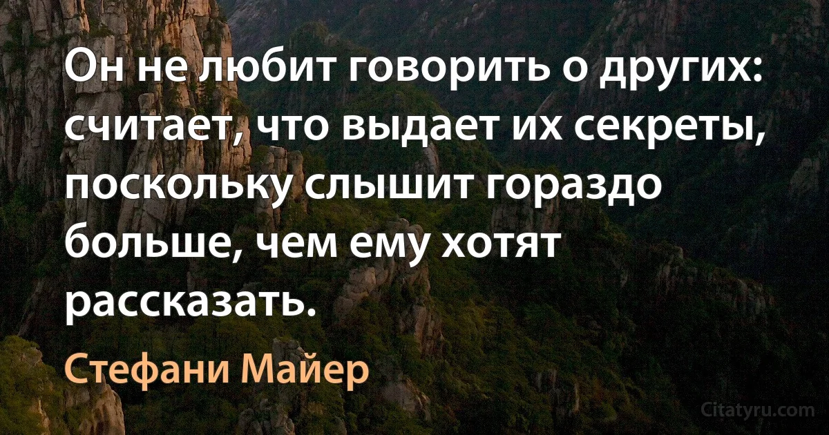 Он не любит говорить о других: считает, что выдает их секреты, поскольку слышит гораздо больше, чем ему хотят рассказать. (Стефани Майер)