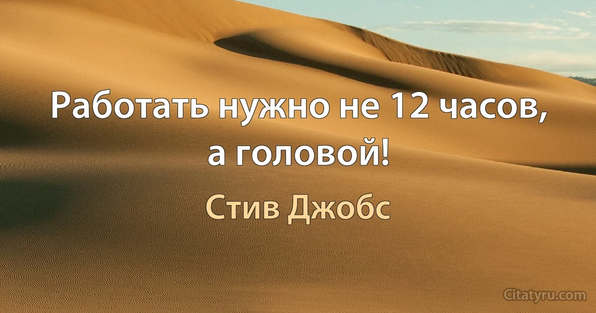 Работать нужно не 12 часов, а головой! (Стив Джобс)