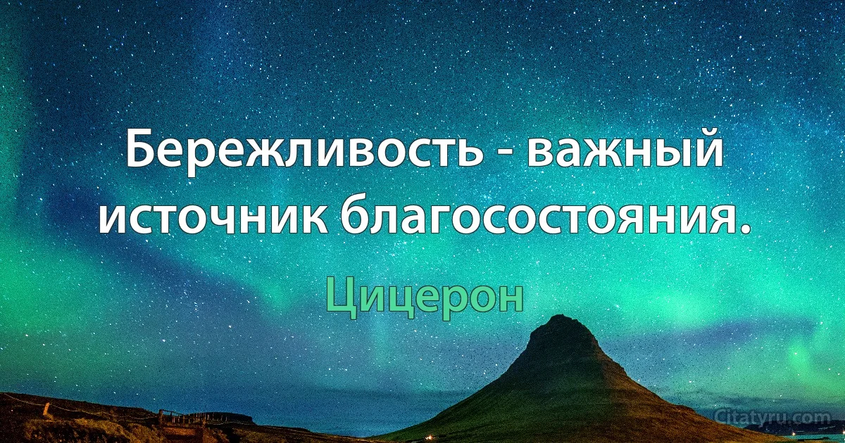 Бережливость - важный источник благосостояния. (Цицерон)