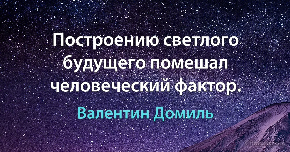 Построению светлого будущего помешал человеческий фактор. (Валентин Домиль)