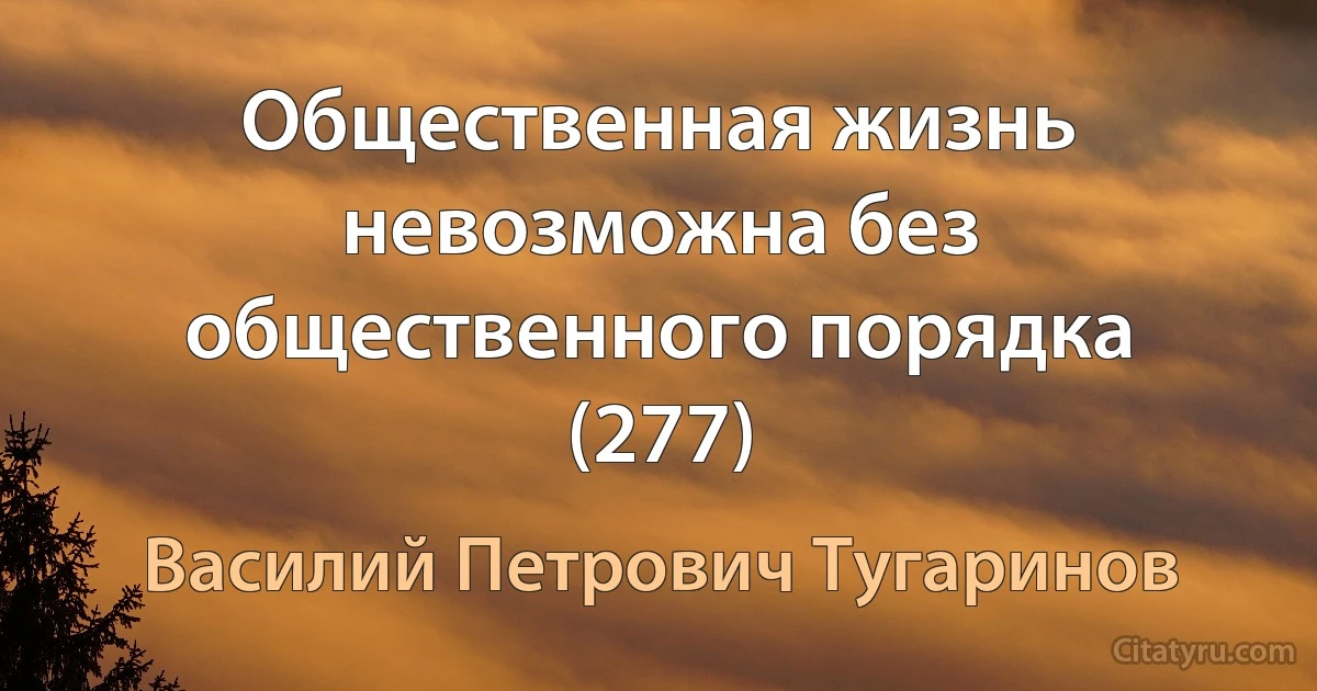 Общественная жизнь невозможна без общественного порядка (277) (Василий Петрович Тугаринов)