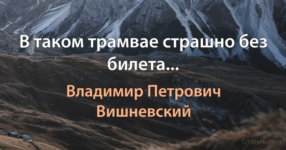 В таком трамвае страшно без билета... (Владимир Петрович Вишневский)