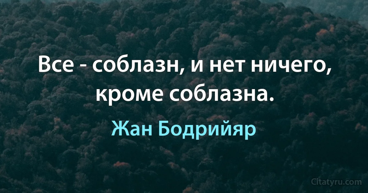 Все - соблазн, и нет ничего, кроме соблазна. (Жан Бодрийяр)