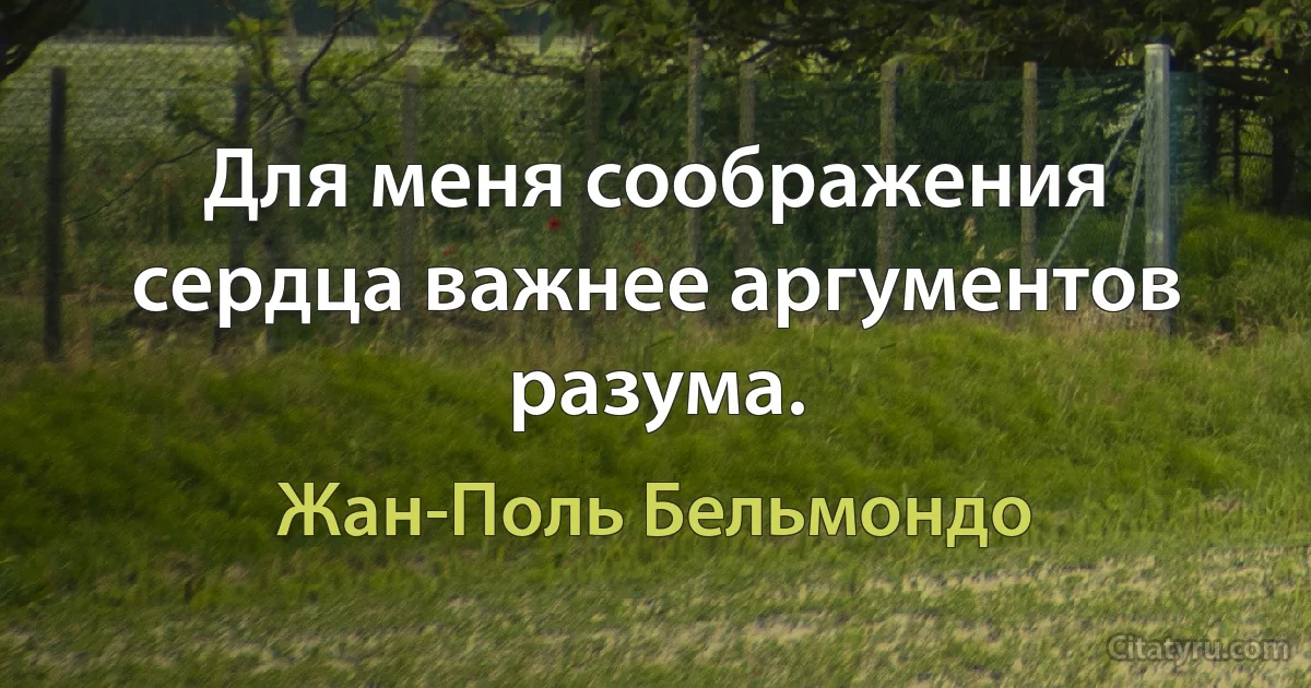 Для меня соображения сердца важнее аргументов разума. (Жан-Поль Бельмондо)