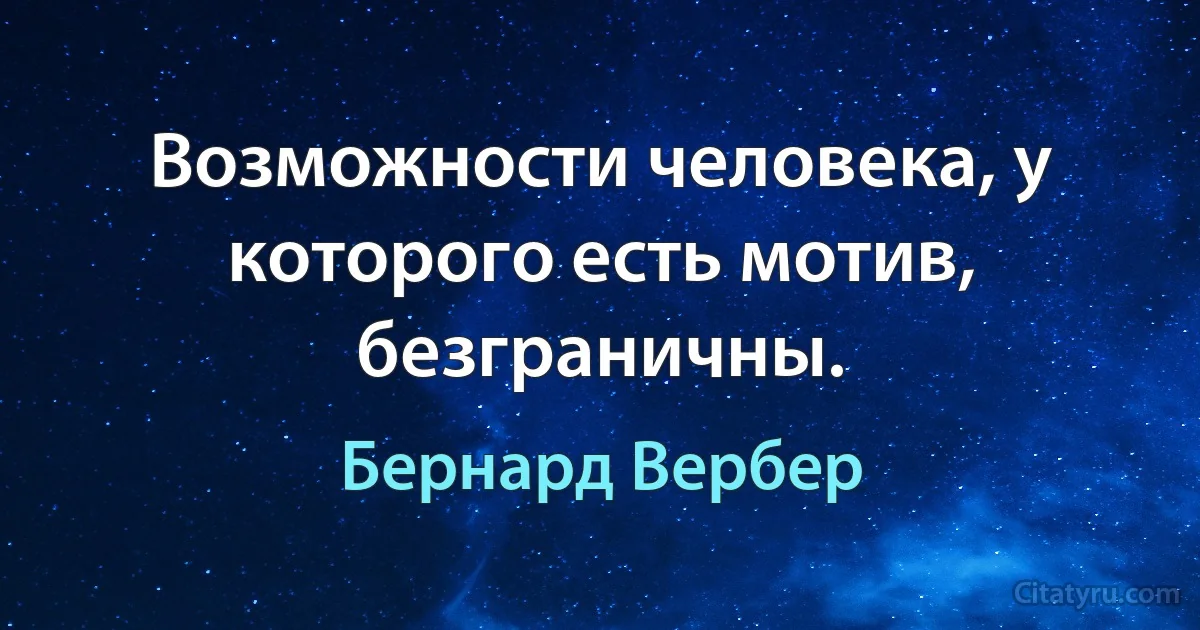 Возможности человека, у которого есть мотив, безграничны. (Бернард Вербер)