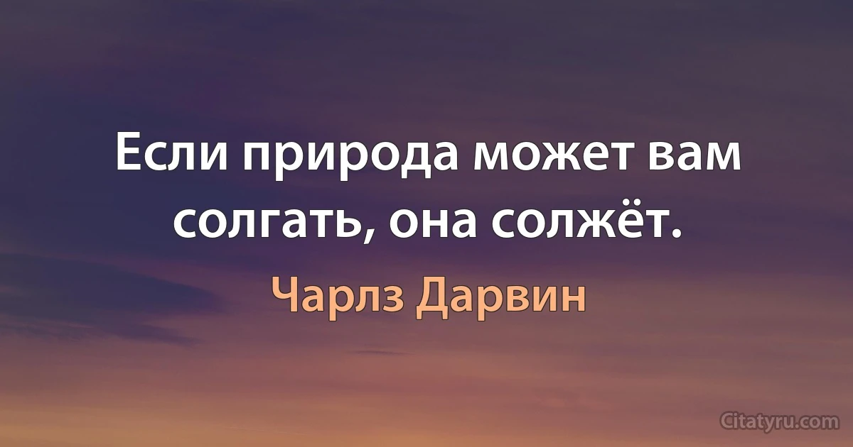 Если природа может вам солгать, она солжёт. (Чарлз Дарвин)