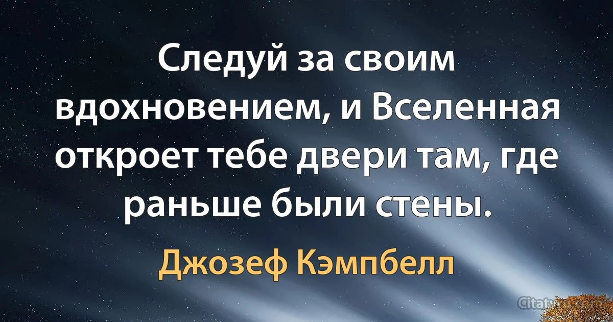 Следуй за своим вдохновением, и Вселенная откроет тебе двери там, где раньше были стены. (Джозеф Кэмпбелл)