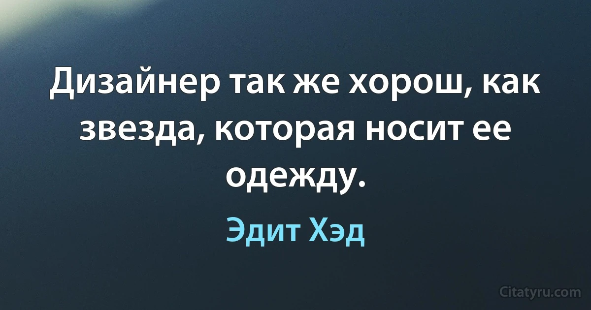 Дизайнер так же хорош, как звезда, которая носит ее одежду. (Эдит Хэд)