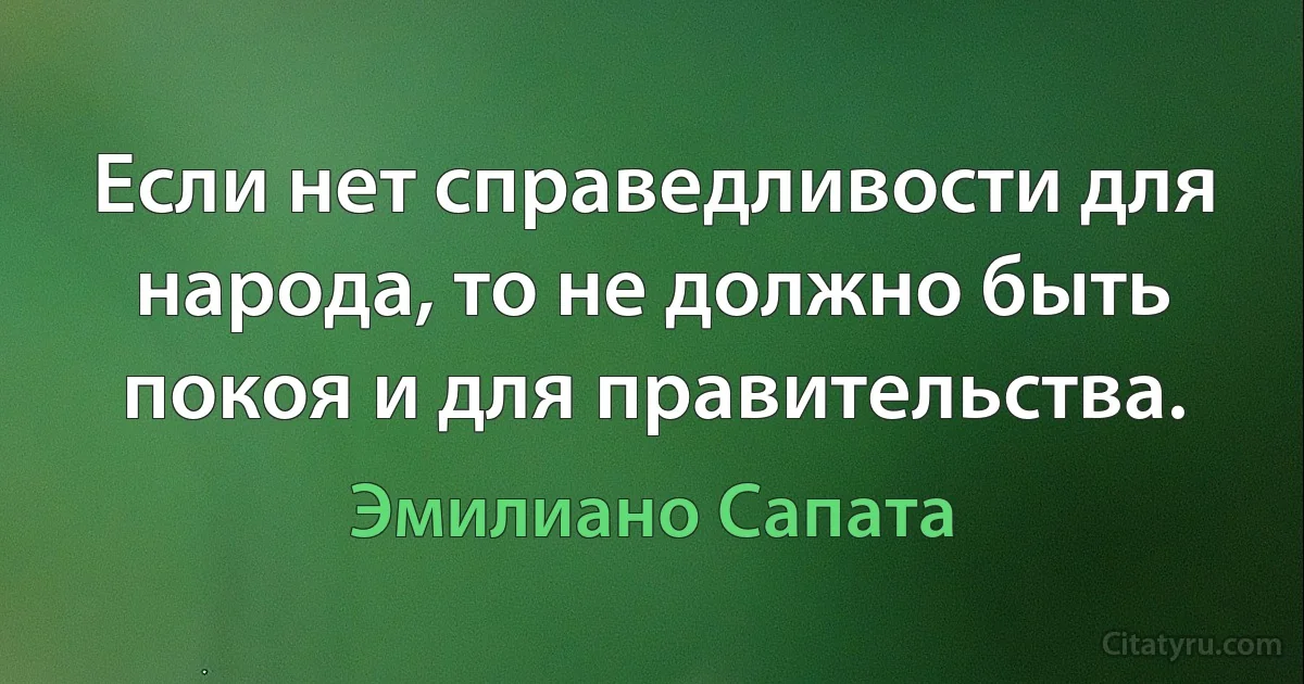 Если нет справедливости для народа, то не должно быть покоя и для правительства. (Эмилиано Сапата)