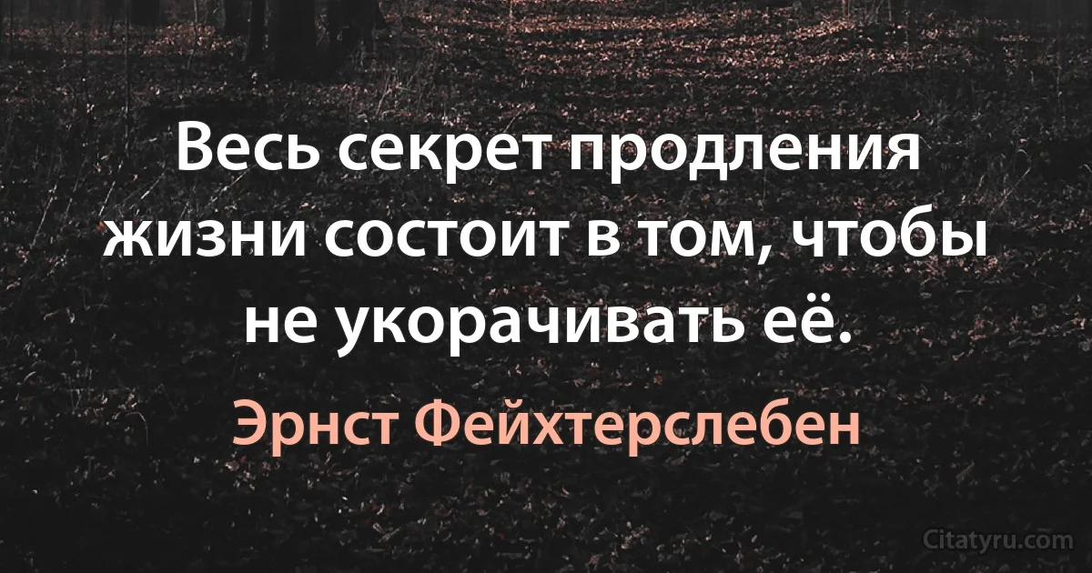 Весь секрет продления жизни состоит в том, чтобы не укорачивать её. (Эрнст Фейхтерслебен)