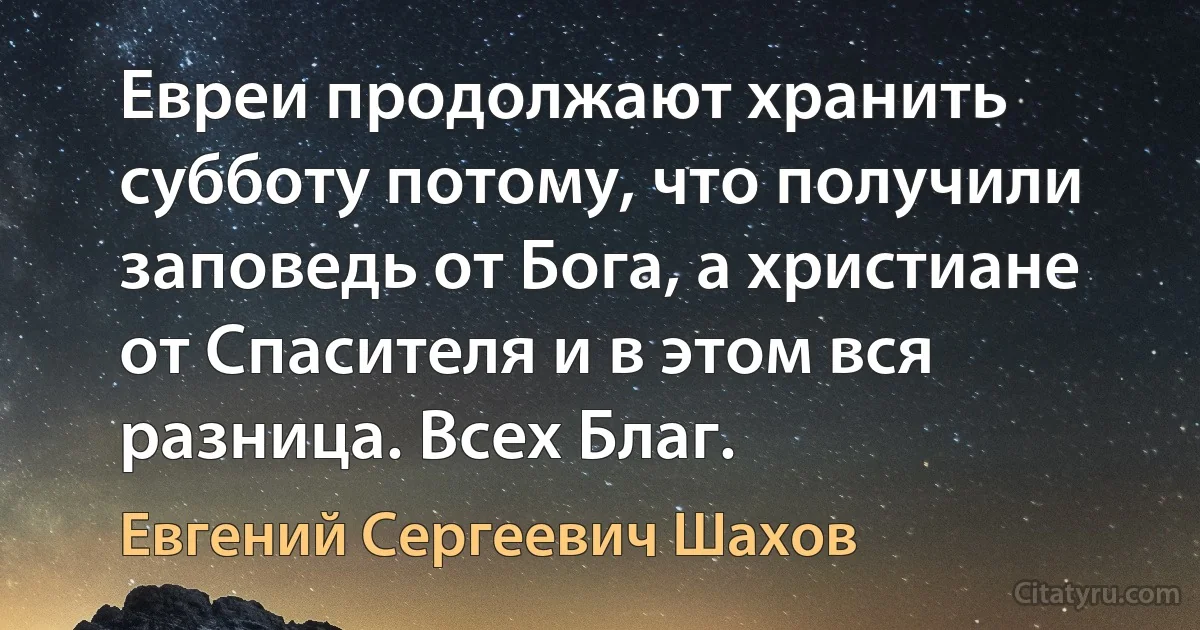 Евреи продолжают хранить субботу потому, что получили заповедь от Бога, а христиане от Спасителя и в этом вся разница. Всех Благ. (Евгений Сергеевич Шахов)