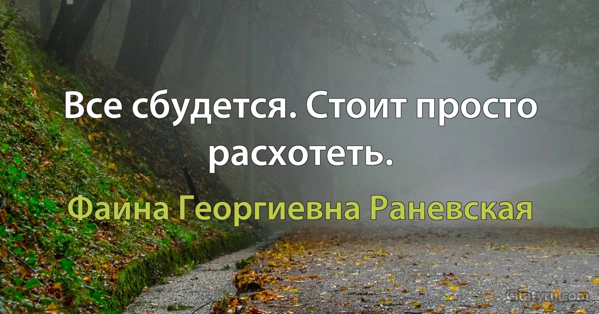 Все сбудется. Стоит просто расхотеть. (Фаина Георгиевна Раневская)