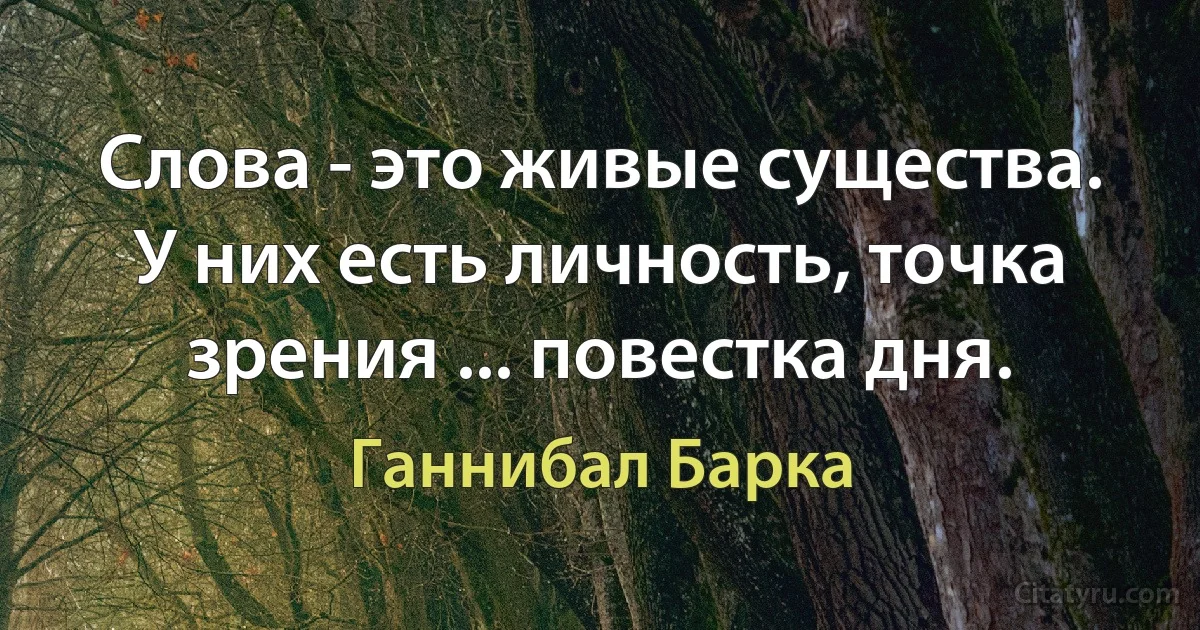 Слова - это живые существа. У них есть личность, точка зрения ... повестка дня. (Ганнибал Барка)