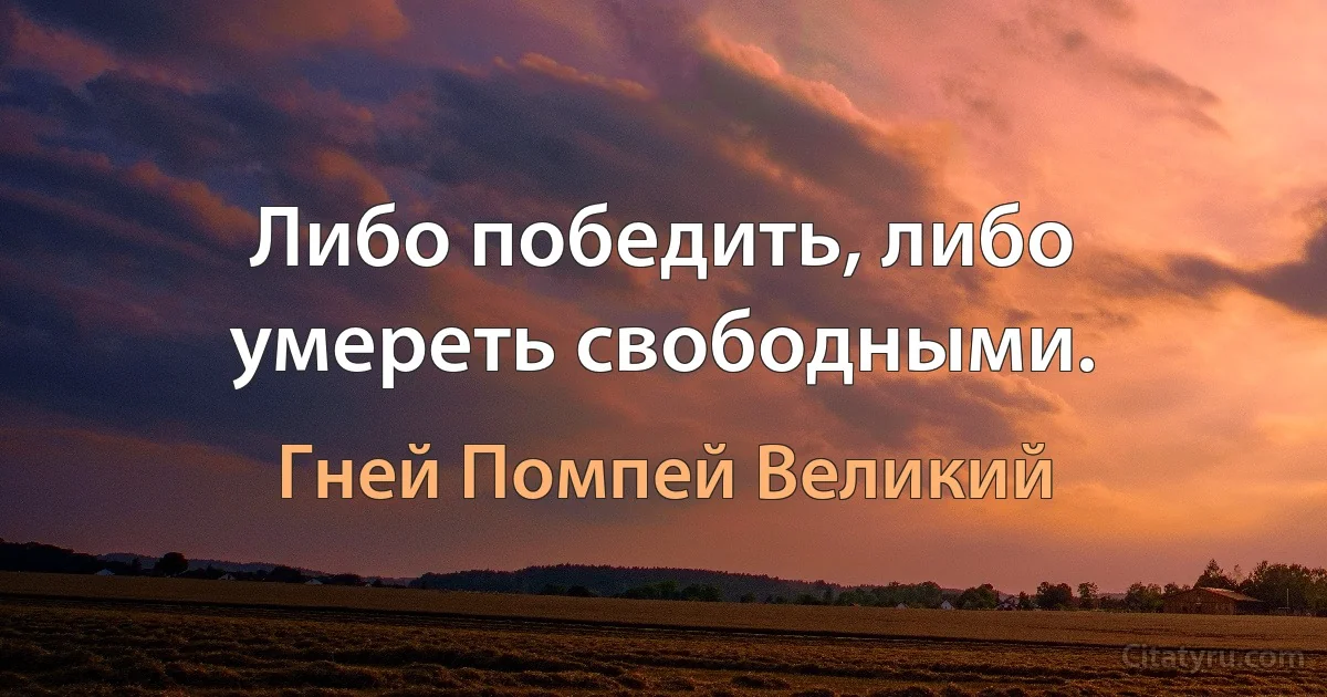 Либо победить, либо умереть свободными. (Гней Помпей Великий)