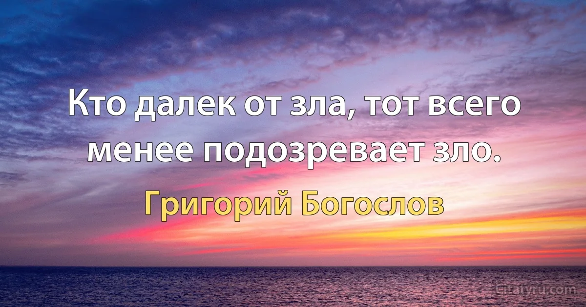 Кто далек от зла, тот всего менее подозревает зло. (Григорий Богослов)