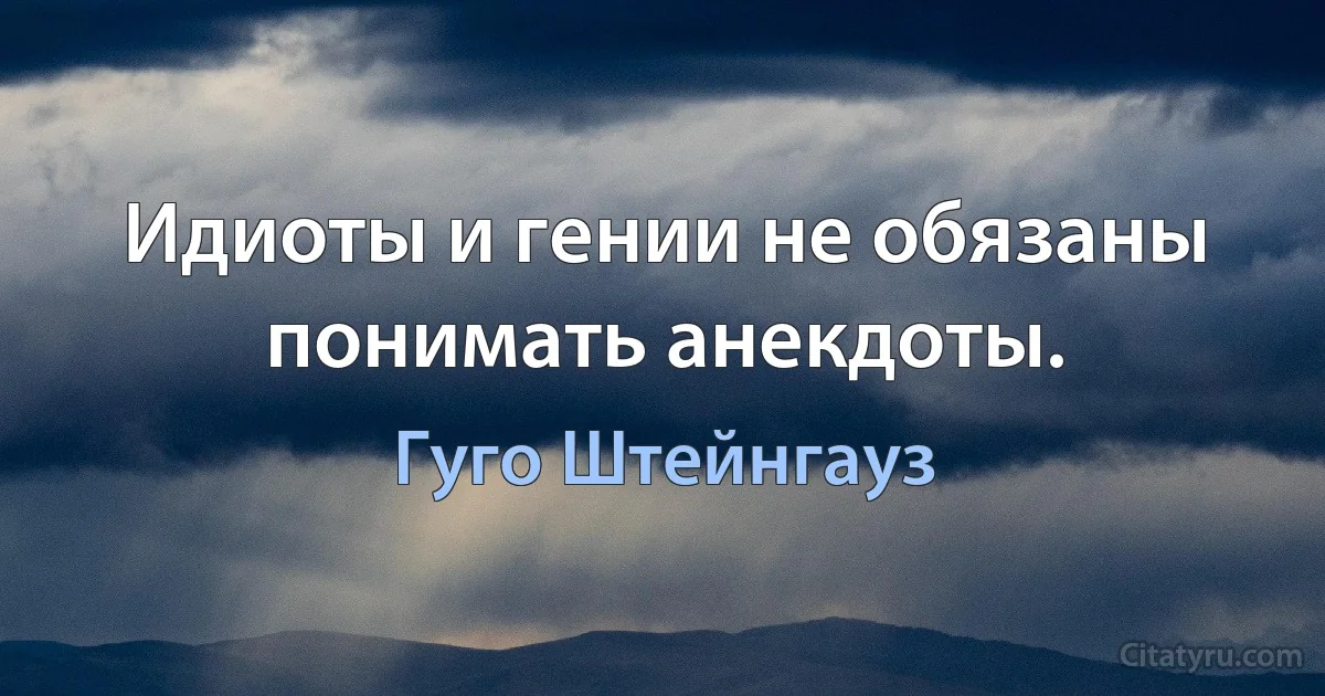 Идиоты и гении не обязаны понимать анекдоты. (Гуго Штейнгауз)