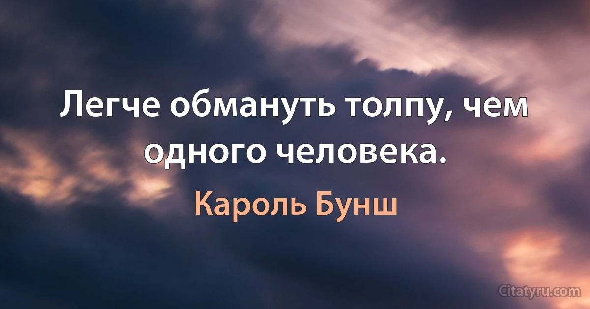 Легче обмануть толпу, чем одного человека. (Кароль Бунш)