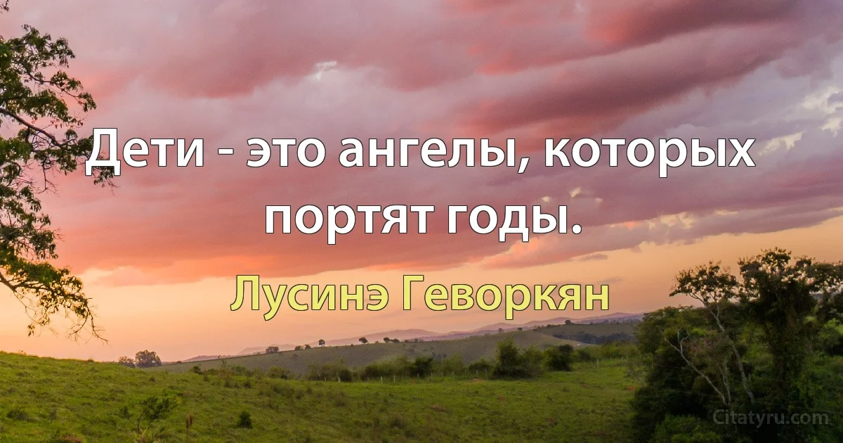 Дети - это ангелы, которых портят годы. (Лусинэ Геворкян)