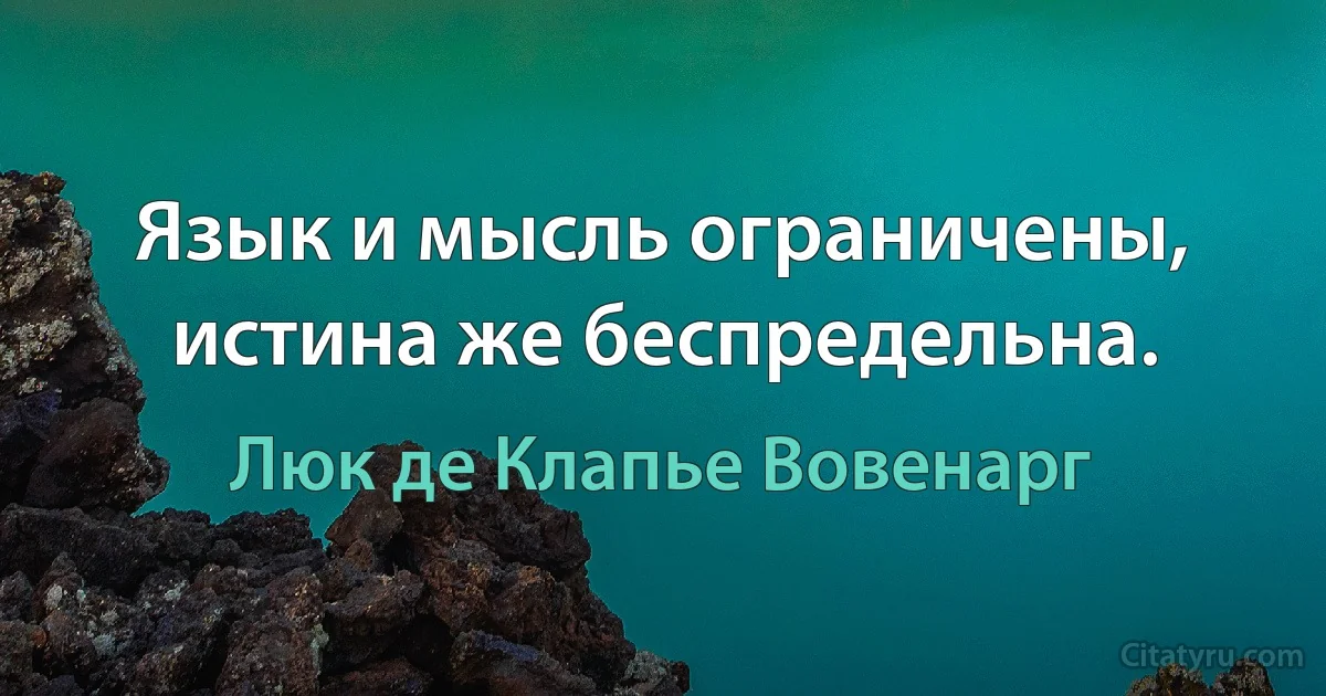 Язык и мысль ограничены, истина же беспредельна. (Люк де Клапье Вовенарг)