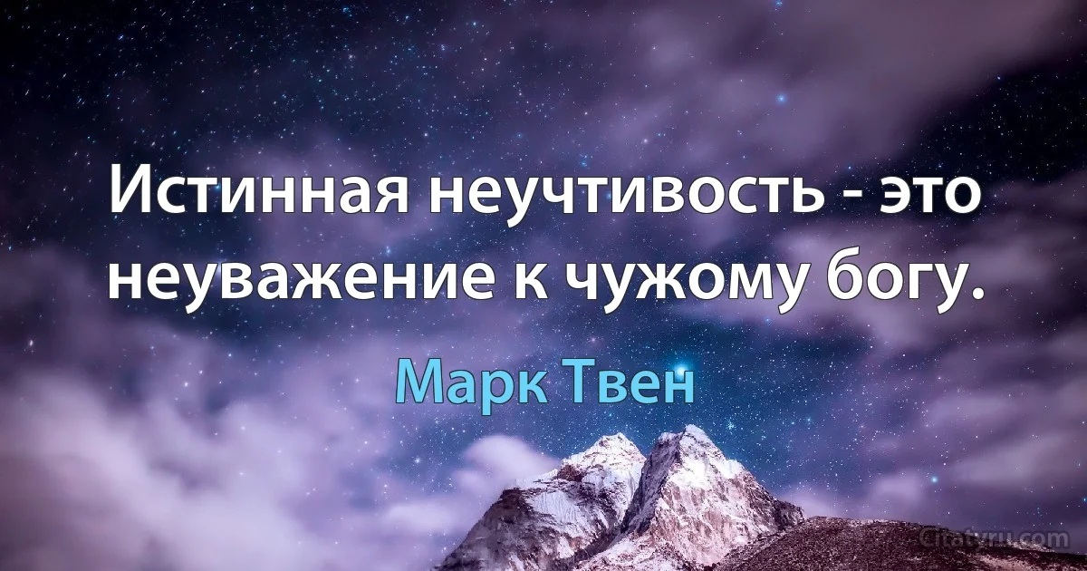 Истинная неучтивость - это неуважение к чужому богу. (Марк Твен)