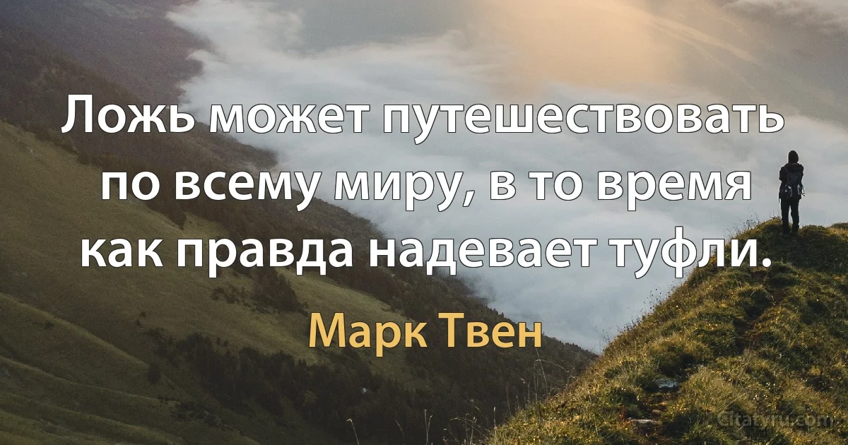 Ложь может путешествовать по всему миру, в то время как правда надевает туфли. (Марк Твен)