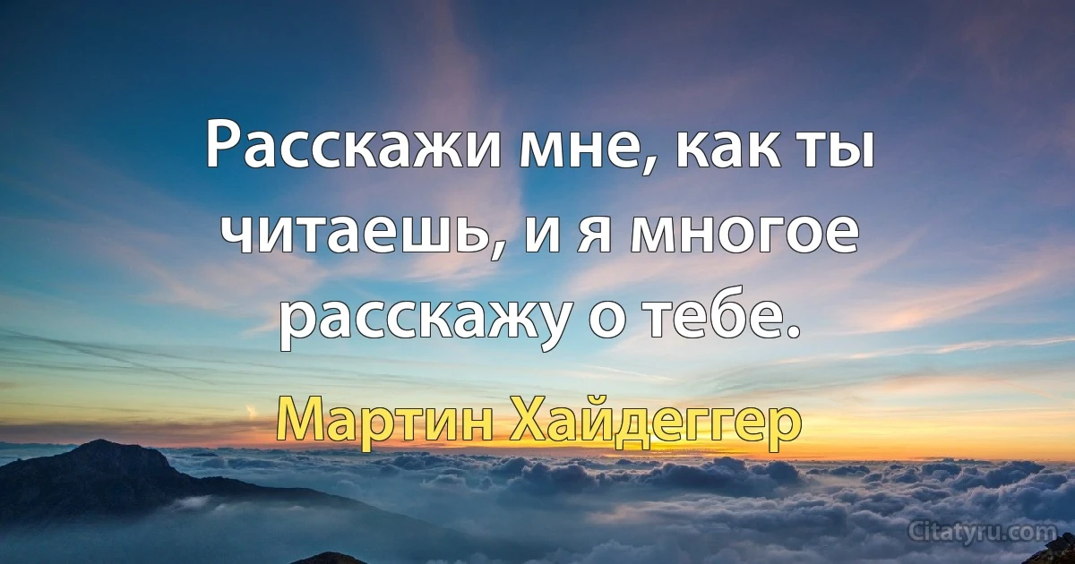 Расскажи мне, как ты читаешь, и я многое расскажу о тебе. (Мартин Хайдеггер)