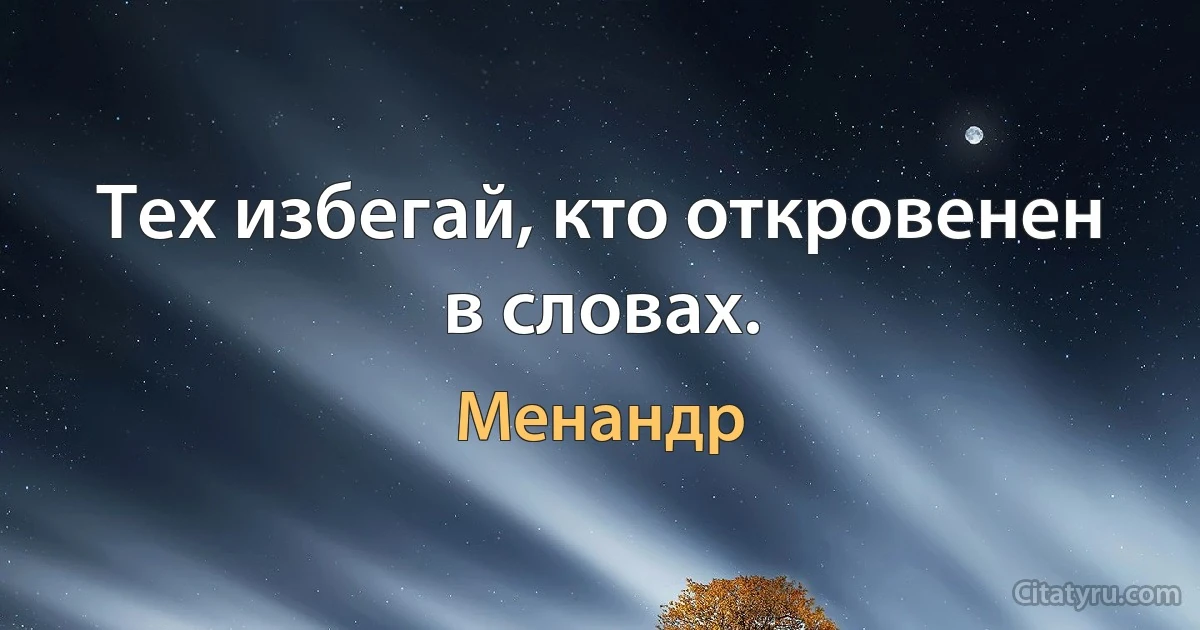 Тех избегай, кто откровенен в словах. (Менандр)