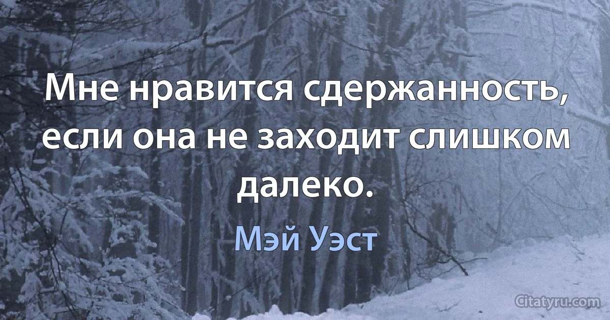 Мне нравится сдержанность, если она не заходит слишком далеко. (Мэй Уэст)