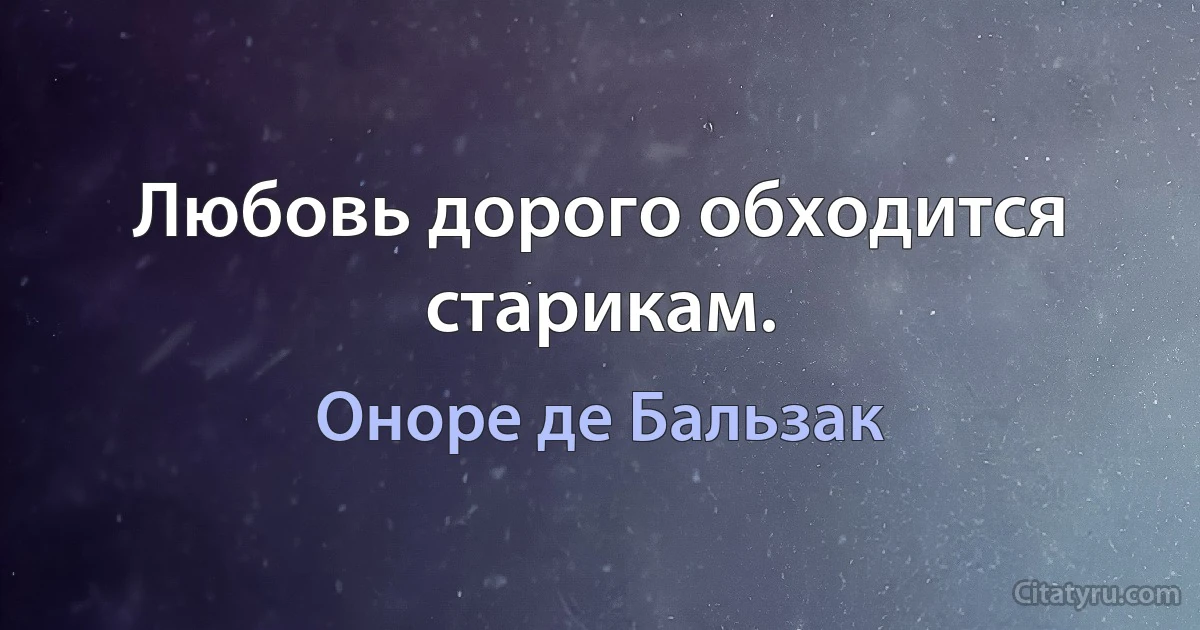 Любовь дорого обходится старикам. (Оноре де Бальзак)