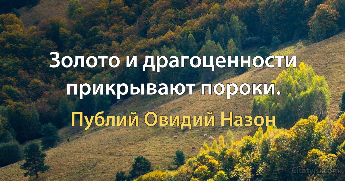 Золото и драгоценности прикрывают пороки. (Публий Овидий Назон)