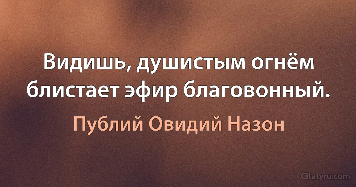 Видишь, душистым огнём блистает эфир благовонный. (Публий Овидий Назон)