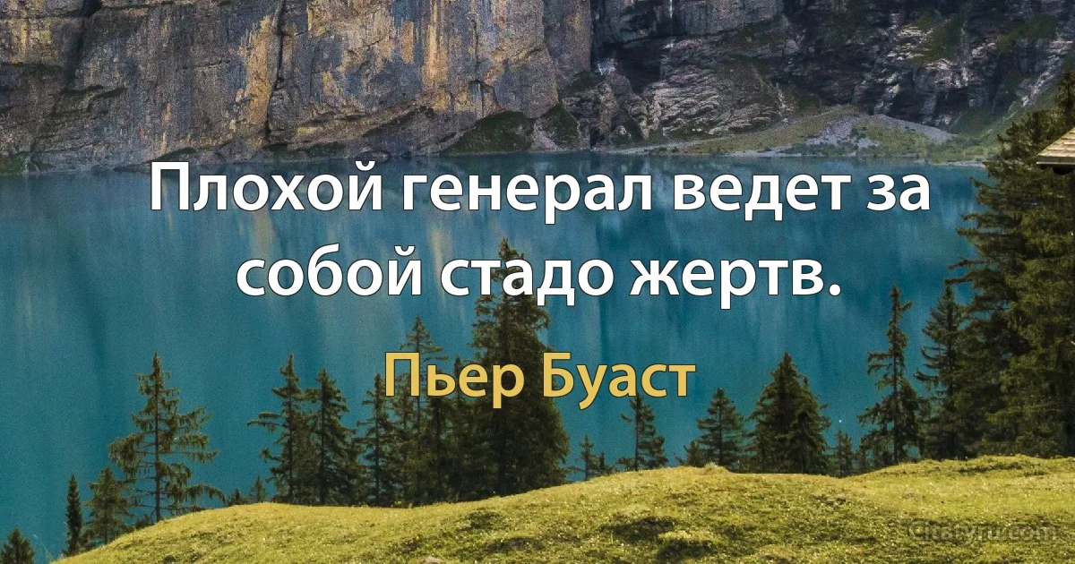 Плохой генерал ведет за собой стадо жертв. (Пьер Буаст)