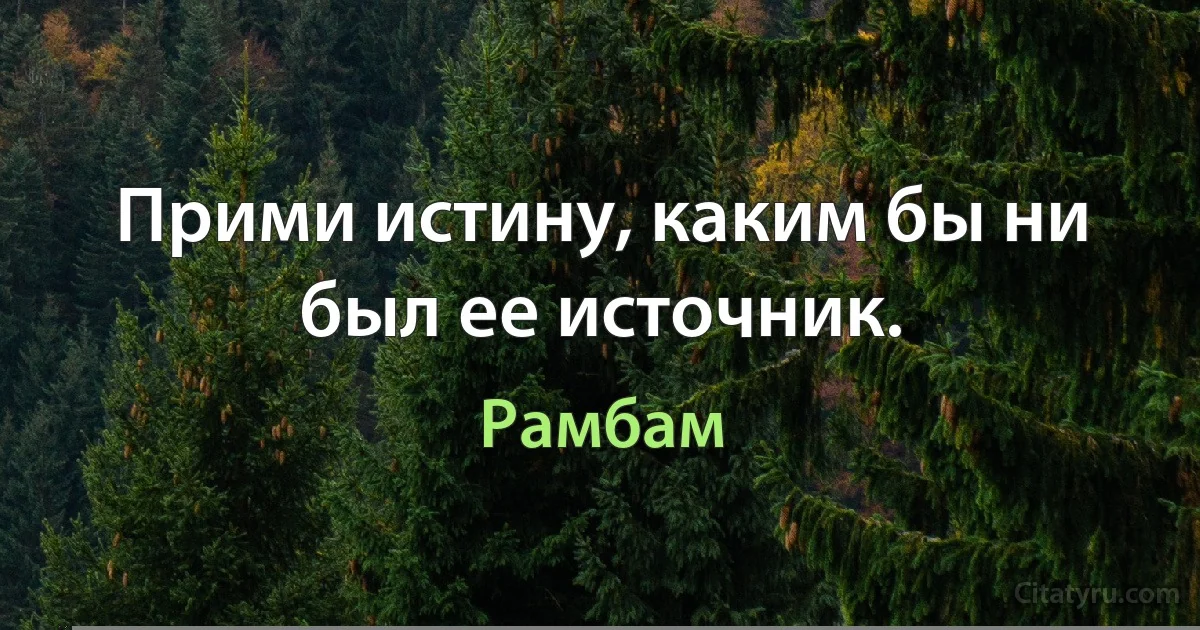 Прими истину, каким бы ни был ее источник. (Рамбам)