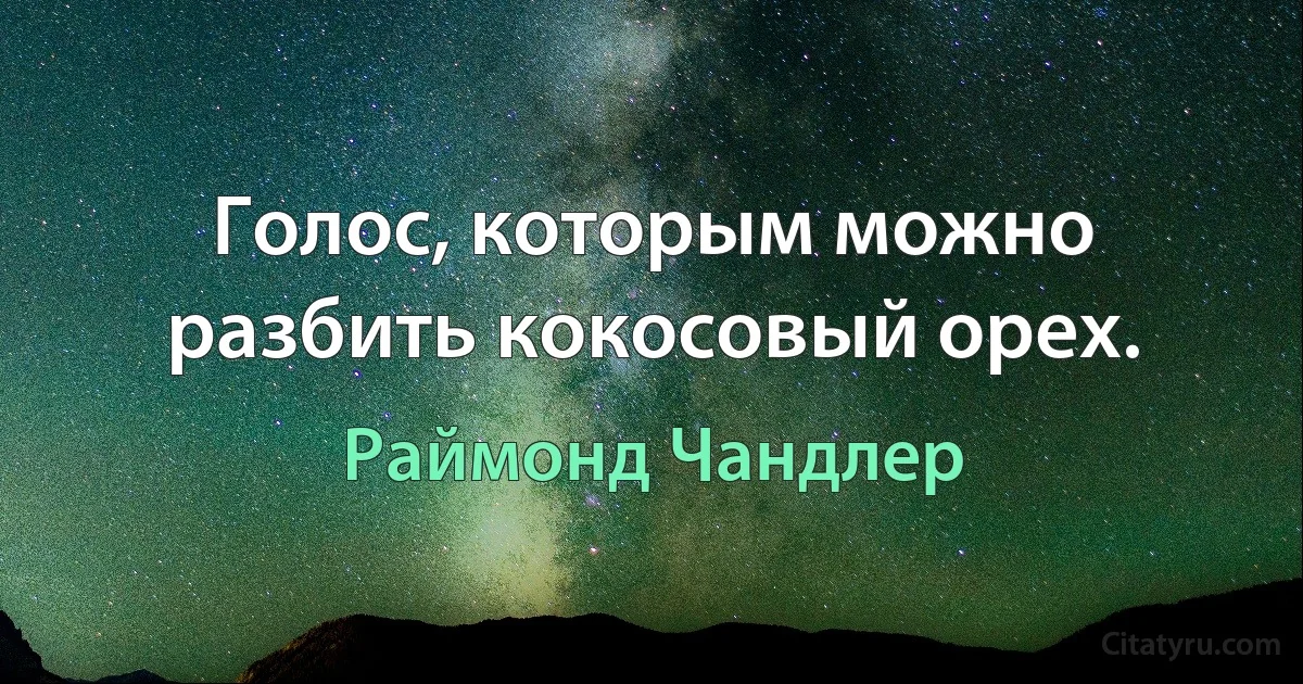 Голос, которым можно разбить кокосовый орех. (Раймонд Чандлер)