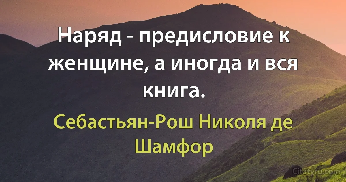 Наряд - предисловие к женщине, а иногда и вся книга. (Себастьян-Рош Николя де Шамфор)