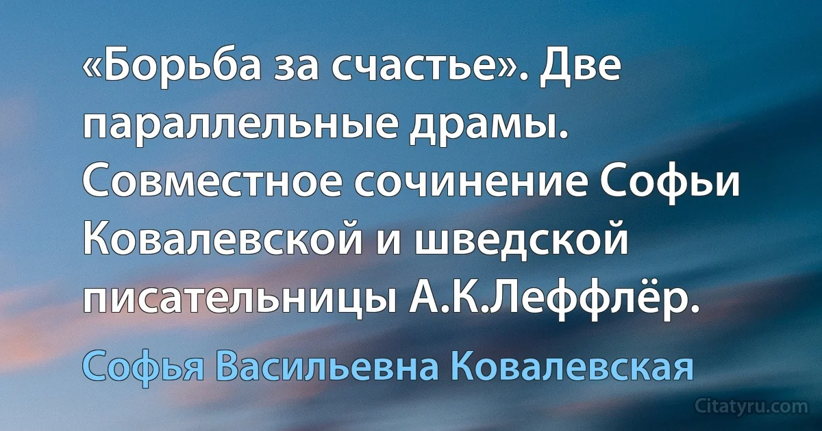 «Борьба за счастье». Две параллельные драмы. Совместное сочинение Софьи Ковалевской и шведской писательницы А.К.Леффлёр. (Софья Васильевна Ковалевская)