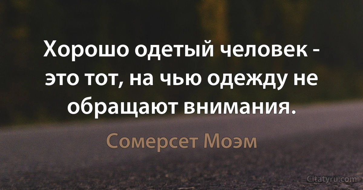 Хорошо одетый человек - это тот, на чью одежду не обращают внимания. (Сомерсет Моэм)