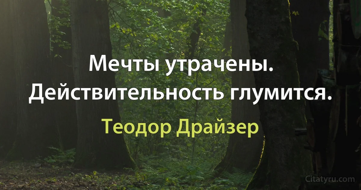 Мечты утрачены. Действительность глумится. (Теодор Драйзер)