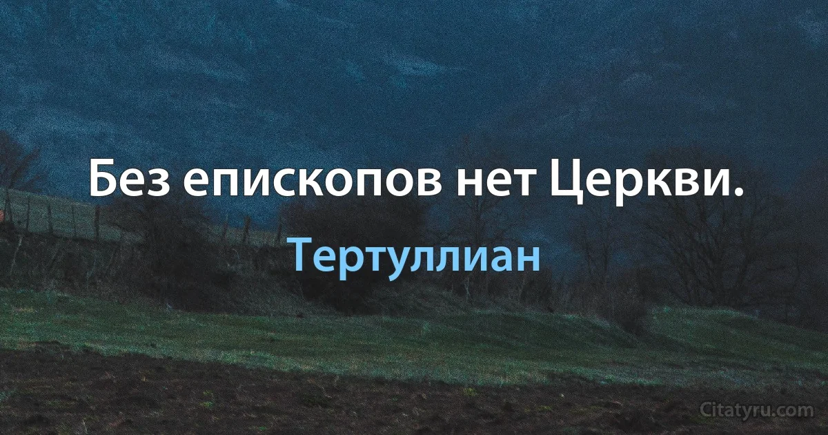 Без епископов нет Церкви. (Тертуллиан)