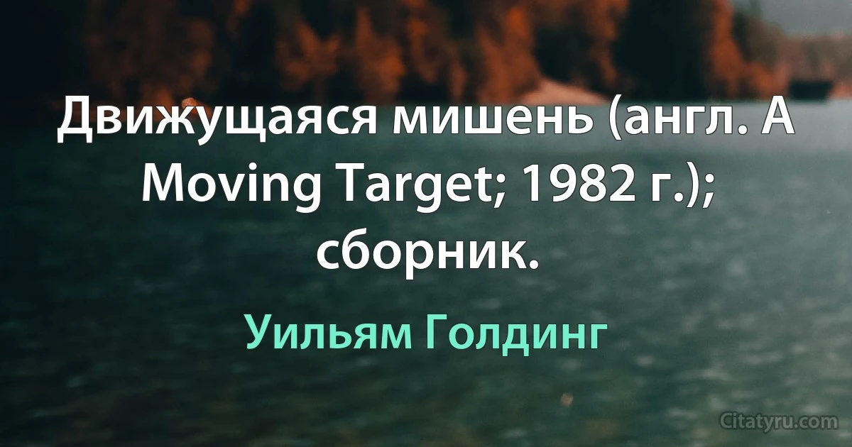 Движущаяся мишень (англ. A Moving Target; 1982 г.); сборник. (Уильям Голдинг)