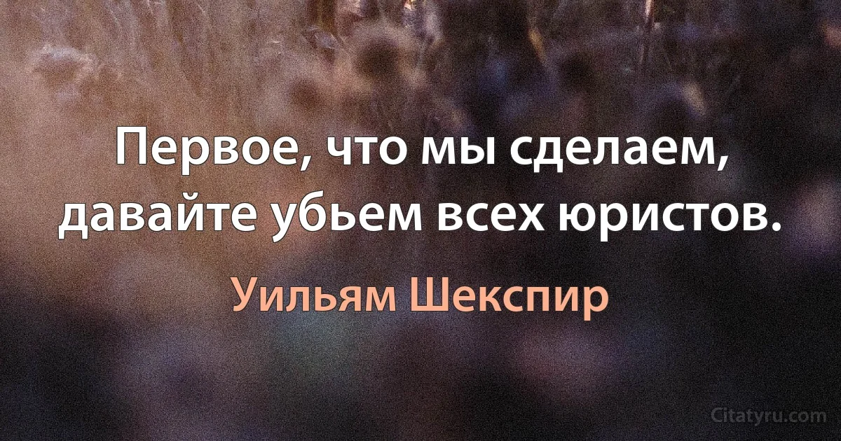 Первое, что мы сделаем, давайте убьем всех юристов. (Уильям Шекспир)