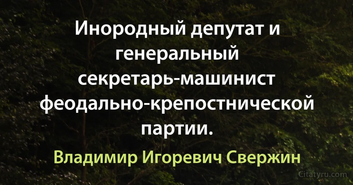 Инородный депутат и генеральный секретарь-машинист феодально-крепостнической партии. (Владимир Игоревич Свержин)