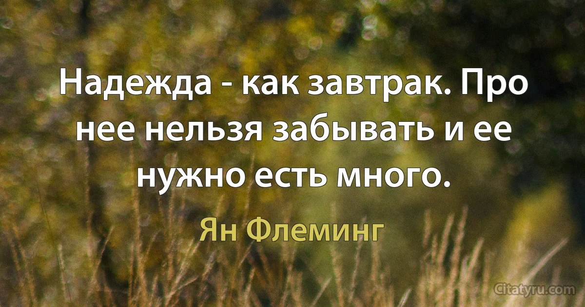 Надежда - как завтрак. Про нее нельзя забывать и ее нужно есть много. (Ян Флеминг)