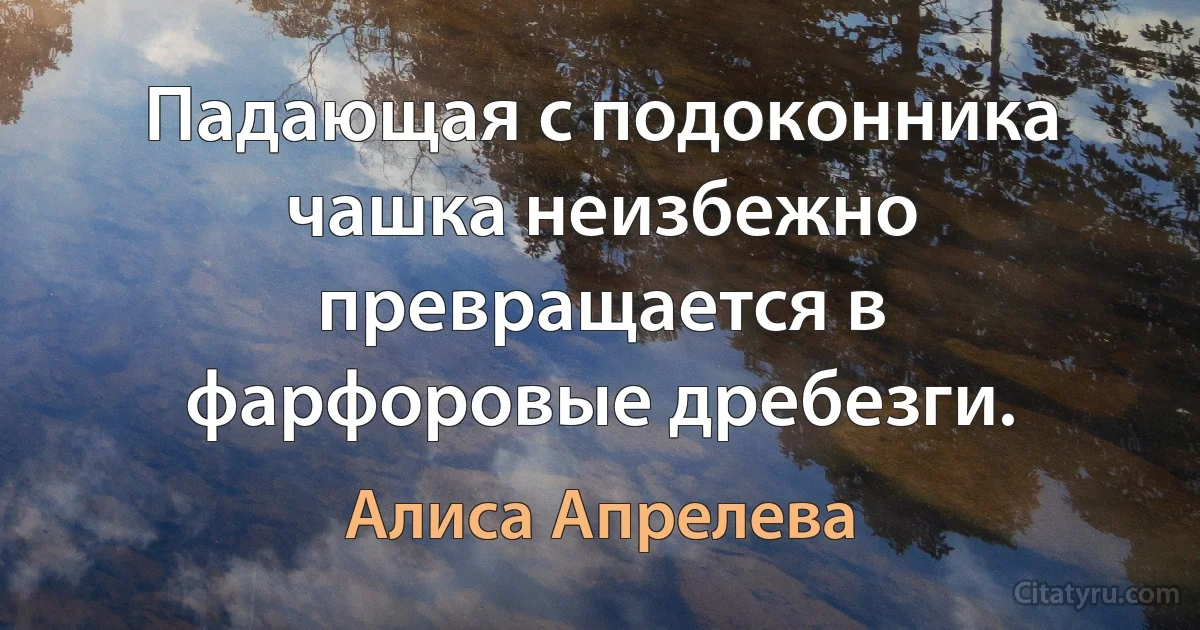 Падающая с подоконника чашка неизбежно превращается в фарфоровые дребезги. (Алиса Апрелева)