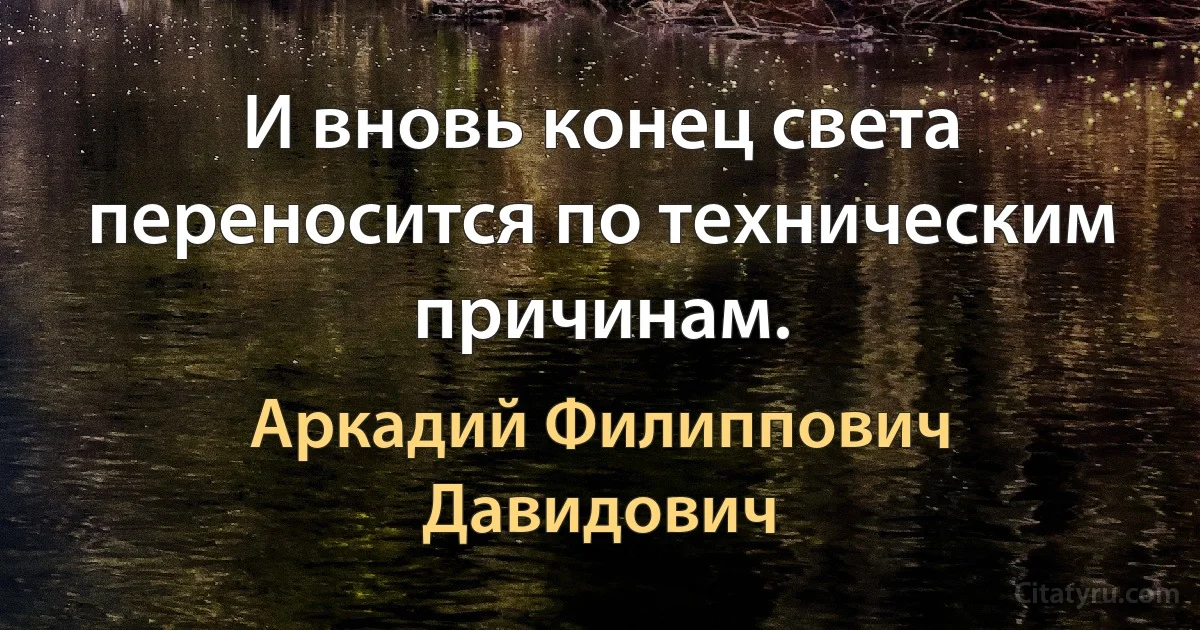 И вновь конец света переносится по техническим причинам. (Аркадий Филиппович Давидович)