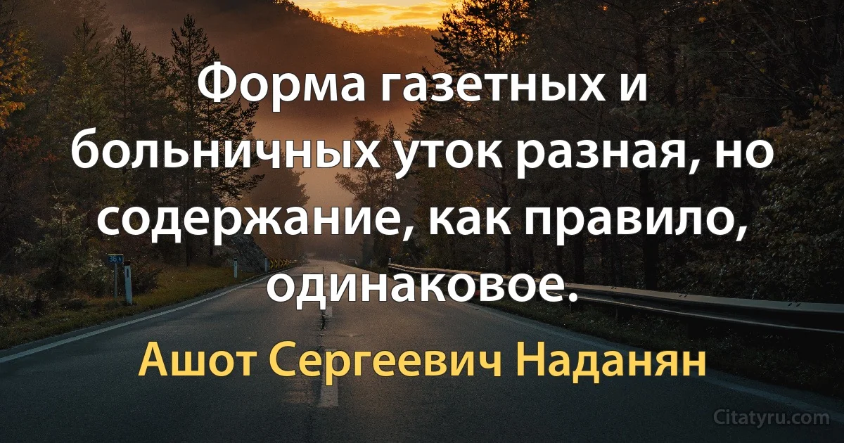 Форма газетных и больничных уток разная, но содержание, как правило, одинаковое. (Ашот Сергеевич Наданян)