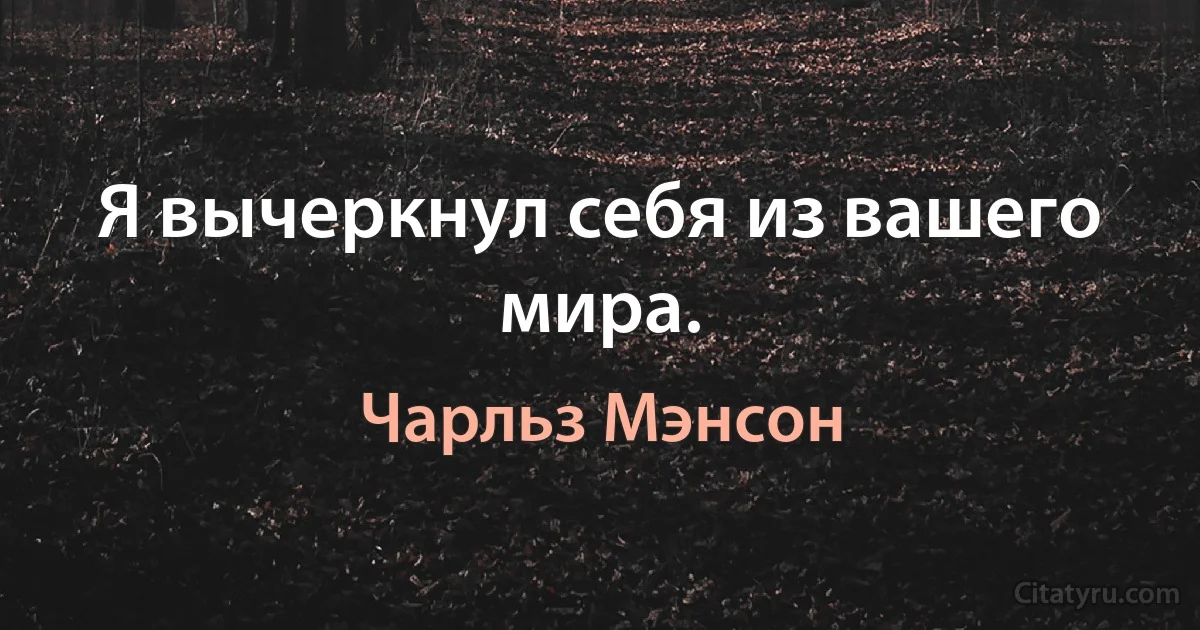 Я вычеркнул себя из вашего мира. (Чарльз Мэнсон)